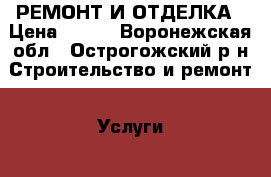 РЕМОНТ И ОТДЕЛКА › Цена ­ 250 - Воронежская обл., Острогожский р-н Строительство и ремонт » Услуги   